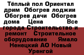 Тёплый пол Ориентал дрим. Обогрев лоджии. Обогрев дачи. Обогрев дома. › Цена ­ 1 633 - Все города Строительство и ремонт » Строительное оборудование   . Ямало-Ненецкий АО,Новый Уренгой г.